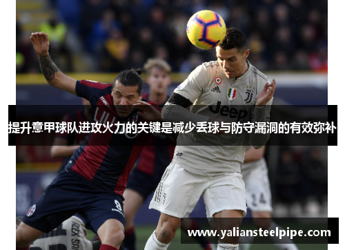 提升意甲球队进攻火力的关键是减少丢球与防守漏洞的有效弥补