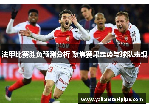 法甲比赛胜负预测分析 聚焦赛果走势与球队表现