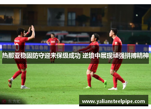热那亚稳固防守迎来保级成功 逆境中展现顽强拼搏精神