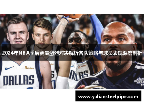 2024年NBA季后赛最激烈对决解析各队策略与球员表现深度剖析