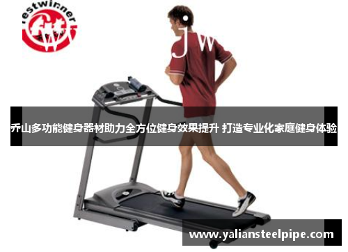 乔山多功能健身器材助力全方位健身效果提升 打造专业化家庭健身体验