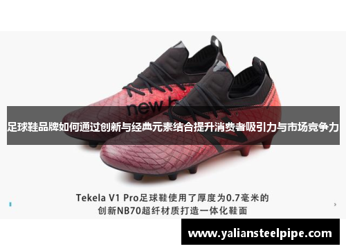 足球鞋品牌如何通过创新与经典元素结合提升消费者吸引力与市场竞争力