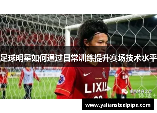 足球明星如何通过日常训练提升赛场技术水平