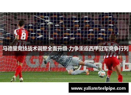 马德里竞技战术调整全面升级 力争重返西甲冠军竞争行列